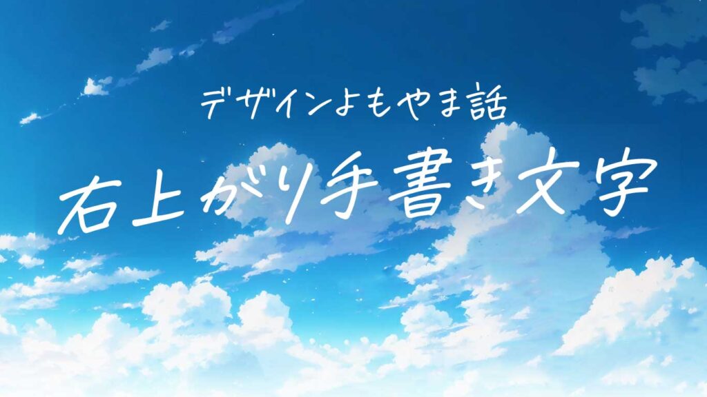 デザインよもやま話「右上がり手書き文字」