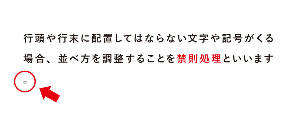 行頭や行末に配置してはならない文字や記号がくる場合、並べ方を調整することを禁則処理といいます。
